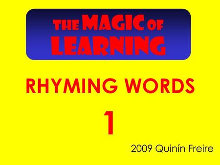 2009 Quinín Freire 1 THE MAGIC OF RHYMING WORDS LEARNING.