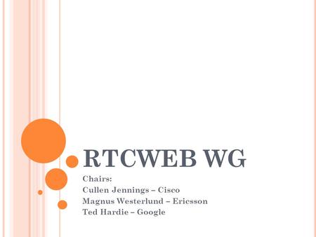 RTCWEB WG Chairs: Cullen Jennings – Cisco Magnus Westerlund – Ericsson Ted Hardie – Google.