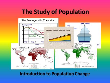The Study of Population Introduction to Population Change.