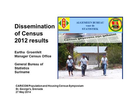 Dissemination of Census 2012 results Eartha Groenfelt Manager Census Office General Bureau of Statistics Suriname CARICOM Population and Housing Census.