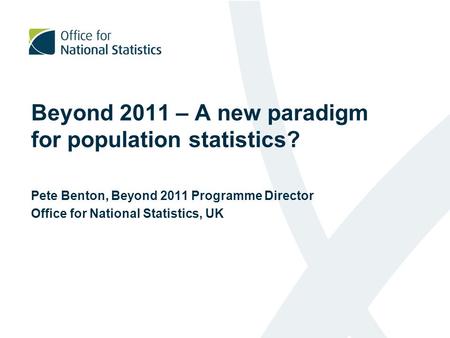 Beyond 2011 – A new paradigm for population statistics? Pete Benton, Beyond 2011 Programme Director Office for National Statistics, UK.