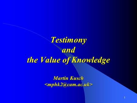 1 Testimony and the Value of Knowledge Martin Kusch Testimony and the Value of Knowledge Martin Kusch.