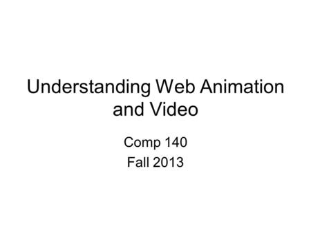 Understanding Web Animation and Video Comp 140 Fall 2013.