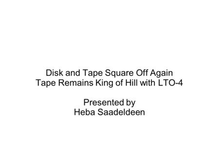 Disk and Tape Square Off Again Tape Remains King of Hill with LTO-4 Presented by Heba Saadeldeen.