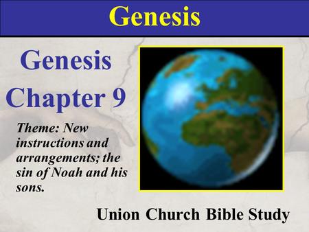 Genesis Union Church Bible Study Genesis Chapter 9 Theme: New instructions and arrangements; the sin of Noah and his sons.