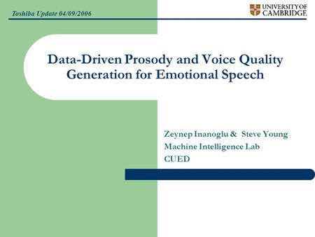 Toshiba Update 04/09/2006 Data-Driven Prosody and Voice Quality Generation for Emotional Speech Zeynep Inanoglu & Steve Young Machine Intelligence Lab.