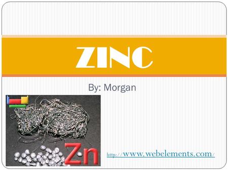ZINC By: Morgan http://www.webelements.com/.