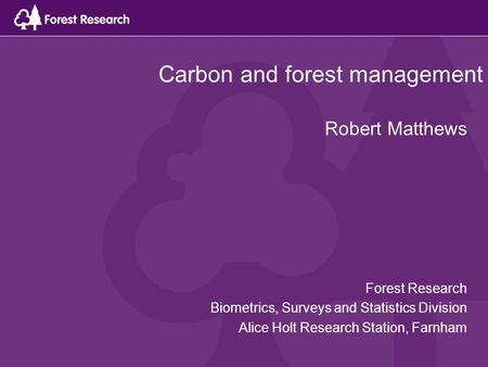 Carbon and forest management Robert Matthews Forest Research Biometrics, Surveys and Statistics Division Alice Holt Research Station, Farnham.