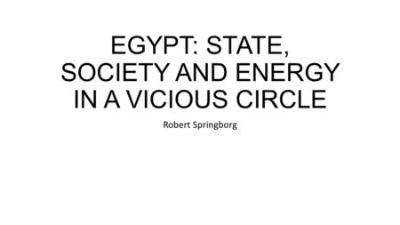 EGYPT: STATE, SOCIETY AND ENERGY IN A VICIOUS CIRCLE Robert Springborg.