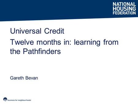 Gareth Bevan Universal Credit Twelve months in: learning from the Pathfinders.
