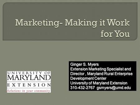 Ginger S. Myers Extension Marketing Specialist and Director, Maryland Rural Enterprise Development Center University of Maryland Extension 310-432-2767.