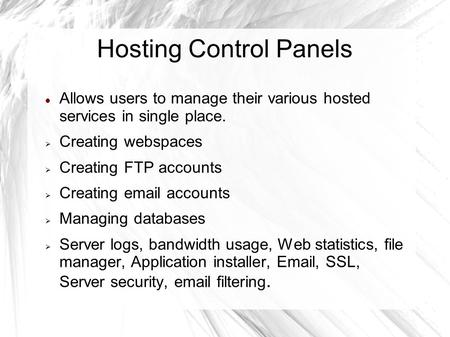 Hosting Control Panels Allows users to manage their various hosted services in single place.  Creating webspaces  Creating FTP accounts  Creating email.