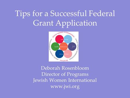 Tips for a Successful Federal Grant Application Deborah Rosenbloom Director of Programs Jewish Women International www.jwi.org.