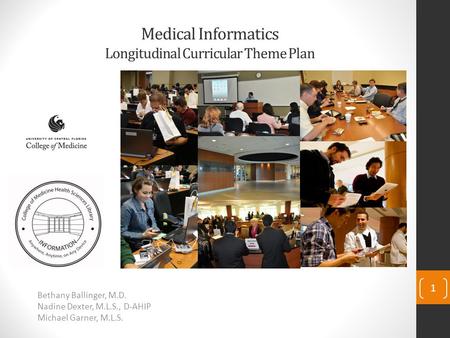 Medical Informatics Longitudinal Curricular Theme Plan Bethany Ballinger, M.D. Nadine Dexter, M.L.S., D-AHIP Michael Garner, M.L.S. 1.
