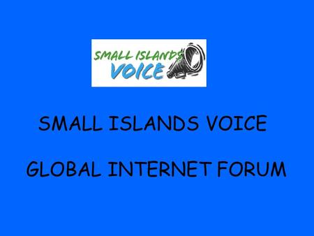 SMALL ISLANDS VOICE GLOBAL INTERNET FORUM. Vision Statement The Small Islands Voice Global Forum (SIV Global) is a mechanism for the general public in.