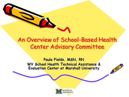 An Overview of School-Based Health Center Advisory Committee Paula Fields, MSN, RN WV School Health Technical Assistance & Evaluation Center at Marshall.