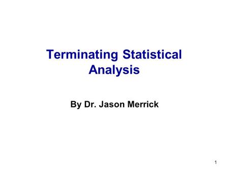 1 Terminating Statistical Analysis By Dr. Jason Merrick.