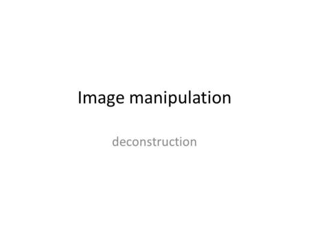 Image manipulation deconstruction. Idea generation.