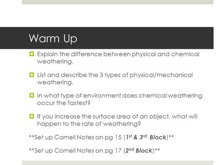 Warm Up Explain the difference between physical and chemical weathering. List and describe the 3 types of physical/mechanical weathering. In what type.