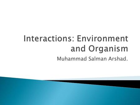 Muhammad Salman Arshad..  The science of ecology is the study of the ways organisms interact with each other and with their nonliving surroundings. 
