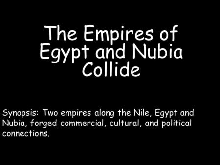 The Empires of Egypt and Nubia Collide Synopsis: Two empires along the Nile, Egypt and Nubia, forged commercial, cultural, and political connections.
