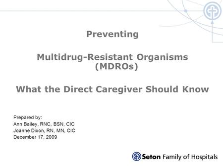 Preventing Multidrug-Resistant Organisms (MDROs) What the Direct Caregiver Should Know Prepared by: Ann Bailey, RNC, BSN, CIC Joanne Dixon, RN, MN, CIC.