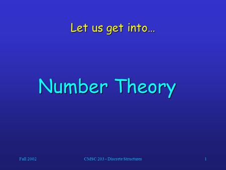 Fall 2002CMSC 203 - Discrete Structures1 Let us get into… Number Theory.