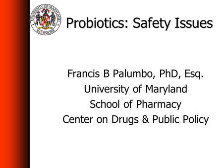Probiotics: Safety Issues Francis B Palumbo, PhD, Esq. University of Maryland School of Pharmacy Center on Drugs & Public Policy.