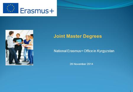 Joint Master Degrees National Erasmus+ Office in Kyrgyzstan 28 November 2014 1.
