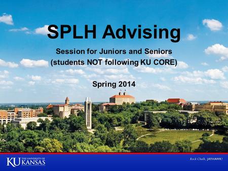 SPLH Advising Session for Juniors and Seniors (students NOT following KU CORE) Spring 2014.