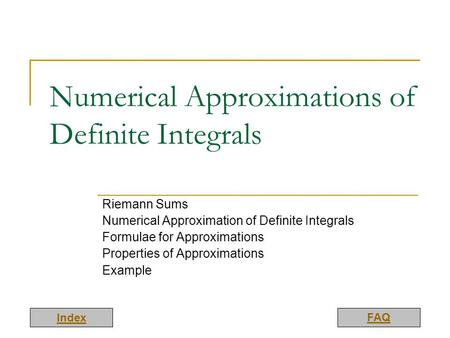 Index FAQ Numerical Approximations of Definite Integrals Riemann Sums Numerical Approximation of Definite Integrals Formulae for Approximations Properties.