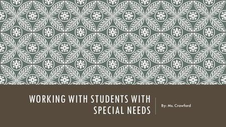 WORKING WITH STUDENTS WITH SPECIAL NEEDS By: Ms. Crawford.