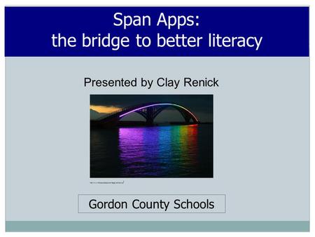 Presented by Clay Renick Span Apps: the bridge to better literacy Gordon County Schools  /