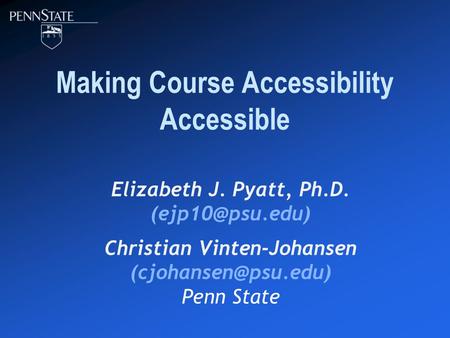 Making Course Accessibility Accessible Elizabeth J. Pyatt, Ph.D. Christian Vinten-Johansen Penn State.