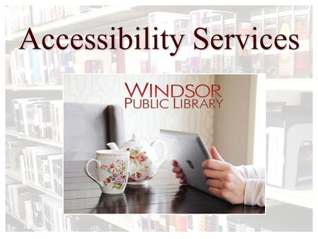 Accessibility Services. Who Uses Accessibility Services?  Limited Mobility  Hearing Impaired  Visual Impairments  Many of our resources are available.