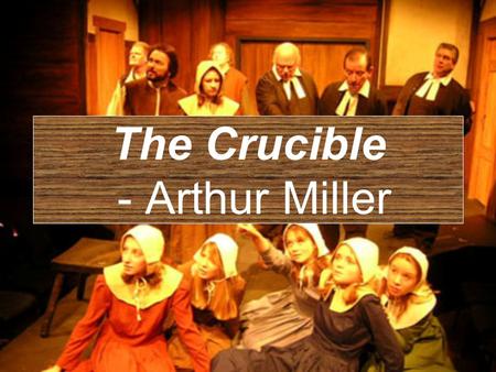 The Crucible - Arthur Miller ARTHUR MILLER » (1915 – 2005) Considered one of the greatest dramatists of the twentieth century The Crucible, All My Sons,