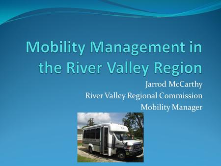 Jarrod McCarthy River Valley Regional Commission Mobility Manager.
