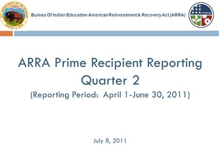 ARRA Prime Recipient Reporting Quarter 2 (Reporting Period: April 1-June 30, 2011) July 8, 2011 Bureau Of Indian Education American Reinvestment & Recovery.