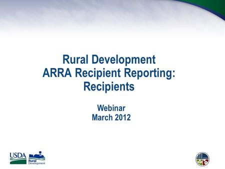 Rural Development ARRA Recipient Reporting: Recipients Webinar March 2012.
