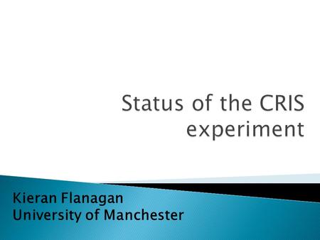Kieran Flanagan University of Manchester.  Introduction to collinear resonant ionization spectroscopy (CRIS)  Progress since 2008  Recent Results: