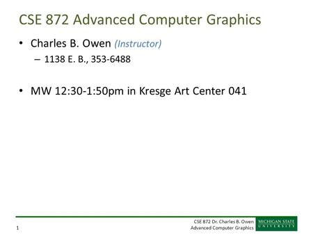 CSE 872 Dr. Charles B. Owen Advanced Computer Graphics1 CSE 872 Advanced Computer Graphics Charles B. Owen (Instructor) – 1138 E. B., 353-6488 MW 12:30-1:50pm.