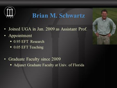 Brian M. Schwartz Joined UGA in Jan. 2009 as Assistant Prof. Appointment  0.95 EFT Research  0.05 EFT Teaching Graduate Faculty since 2009  Adjunct.