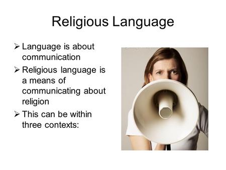 Religious Language  Language is about communication  Religious language is a means of communicating about religion  This can be within three contexts:
