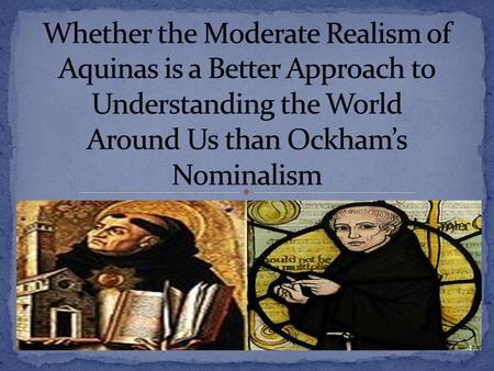 Whether the Moderate Realism of Aquinas is a Better Approach to Understanding the World Around Us than Ockham’s Nominalism.