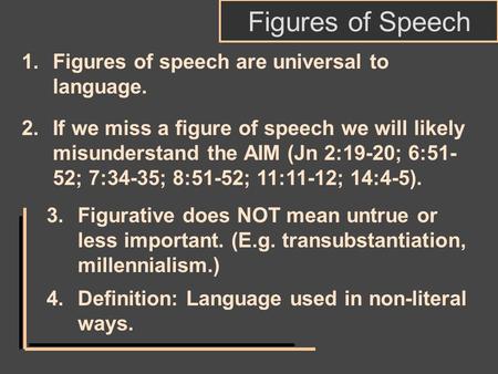 Figures of Speech 2.If we miss a figure of speech we will likely misunderstand the AIM (Jn 2:19-20; 6:51- 52; 7:34-35; 8:51-52; 11:11-12; 14:4-5). 3.Figurative.