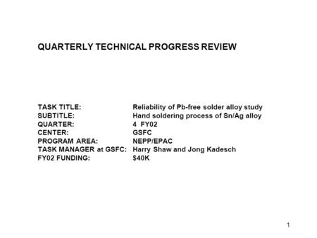 1 QUARTERLY TECHNICAL PROGRESS REVIEW TASK TITLE:Reliability of Pb-free solder alloy study SUBTITLE:Hand soldering process of Sn/Ag alloy QUARTER:4 FY02.