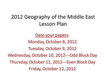 2012 Geography of the Middle East Lesson Plan Date your papers: Monday, October 8, 2012 Tuesday, October 9, 2012 Wednesday, October 10, 2012---Odd Block.