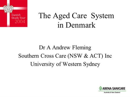 The Aged Care System in Denmark Dr A Andrew Fleming Southern Cross Care (NSW & ACT) Inc University of Western Sydney.