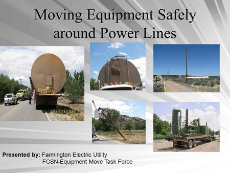 Moving Equipment Safely around Power Lines Presented by: Farmington Electric Utility FCSN-Equipment Move Task Force.