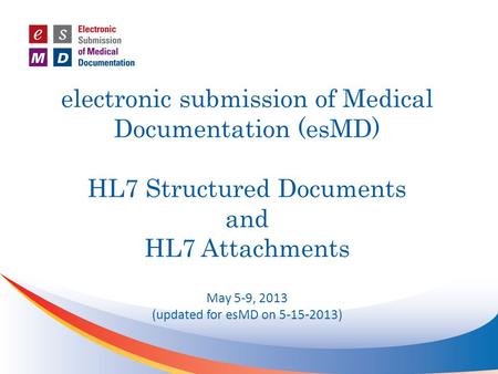 (updated for esMD on 5-15-2013) electronic submission of Medical Documentation (esMD) HL7 Structured Documents and HL7 Attachments May 5-9, 2013 (updated.